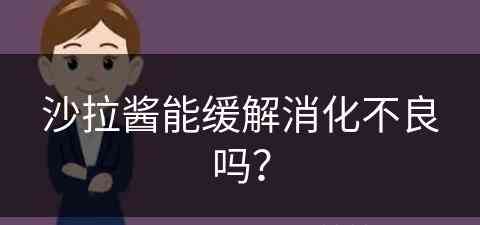 沙拉酱能缓解消化不良吗？(沙拉酱能缓解消化不良吗)